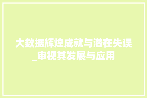 大数据辉煌成就与潜在失误_审视其发展与应用