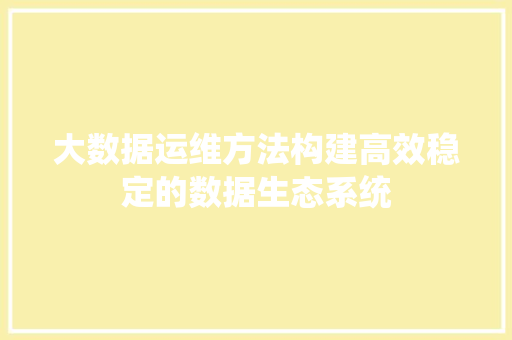 大数据运维方法构建高效稳定的数据生态系统