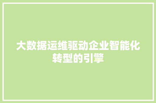 大数据运维驱动企业智能化转型的引擎