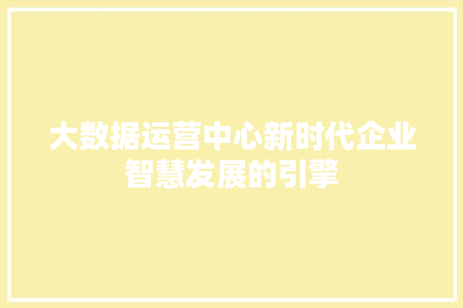 大数据运营中心新时代企业智慧发展的引擎