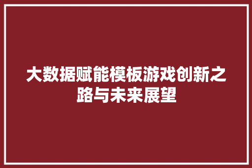 大数据赋能模板游戏创新之路与未来展望