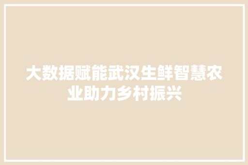 大数据赋能武汉生鲜智慧农业助力乡村振兴