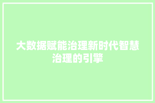 大数据赋能治理新时代智慧治理的引擎