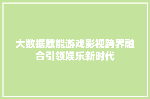 大数据赋能游戏影视跨界融合引领娱乐新时代