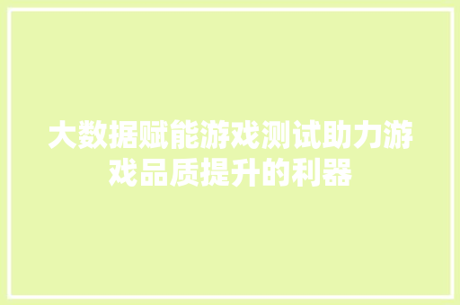 大数据赋能游戏测试助力游戏品质提升的利器