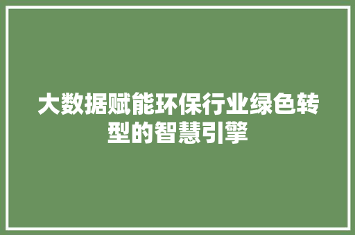 大数据赋能环保行业绿色转型的智慧引擎