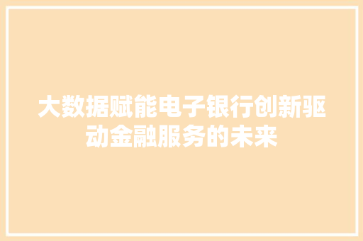 大数据赋能电子银行创新驱动金融服务的未来