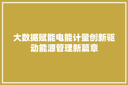 大数据赋能电能计量创新驱动能源管理新篇章