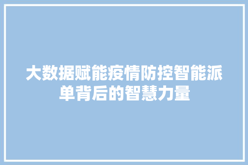 大数据赋能疫情防控智能派单背后的智慧力量