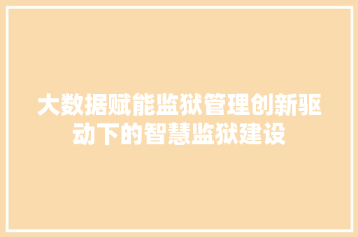 大数据赋能监狱管理创新驱动下的智慧监狱建设