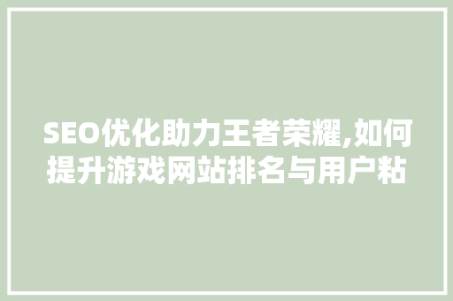 SEO优化助力王者荣耀,如何提升游戏网站排名与用户粘性
