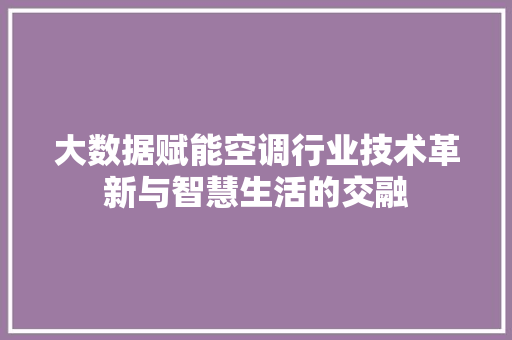 大数据赋能空调行业技术革新与智慧生活的交融