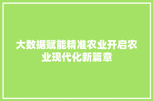 大数据赋能精准农业开启农业现代化新篇章