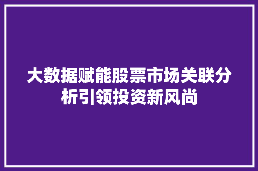 大数据赋能股票市场关联分析引领投资新风尚