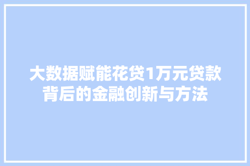 大数据赋能花贷1万元贷款背后的金融创新与方法