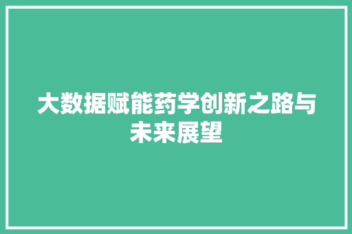 大数据赋能药学创新之路与未来展望