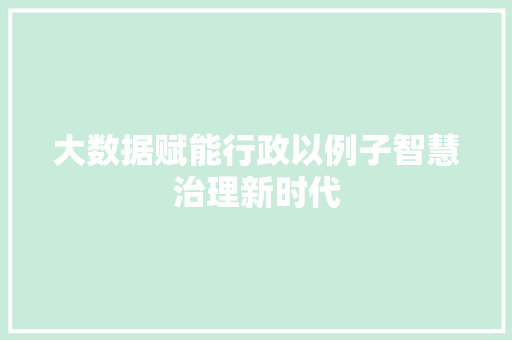 大数据赋能行政以例子智慧治理新时代