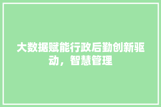 大数据赋能行政后勤创新驱动，智慧管理