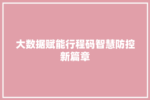 大数据赋能行程码智慧防控新篇章
