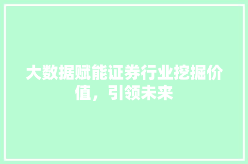 大数据赋能证券行业挖掘价值，引领未来