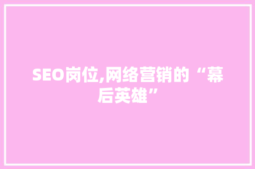 SEO岗位,网络营销的“幕后英雄” 商务信函