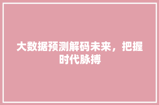 大数据预测解码未来，把握时代脉搏