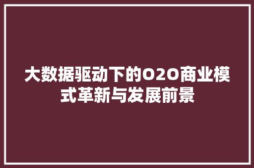 大数据驱动下的O2O商业模式革新与发展前景