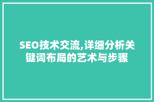 SEO技术交流,详细分析关键词布局的艺术与步骤 前端技术