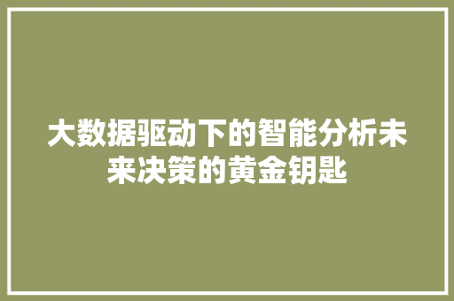 大数据驱动下的智能分析未来决策的黄金钥匙 后端技术