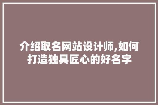 介绍取名网站设计师,如何打造独具匠心的好名字