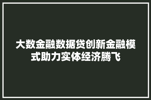 大数金融数据贷创新金融模式助力实体经济腾飞