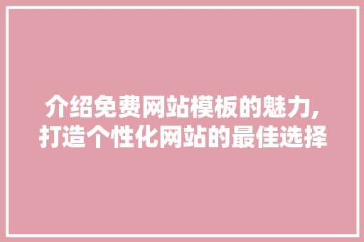 介绍免费网站模板的魅力,打造个性化网站的最佳选择 后端技术