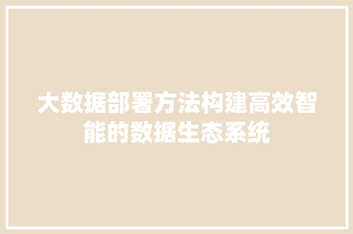 大数据部署方法构建高效智能的数据生态系统
