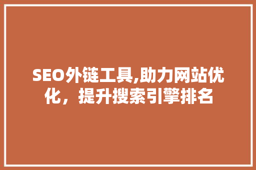 SEO外链工具,助力网站优化，提升搜索引擎排名 商务信函