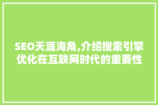 SEO天涯海角,介绍搜索引擎优化在互联网时代的重要性与步骤 项目报告