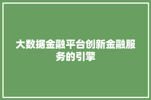 大数据金融平台创新金融服务的引擎