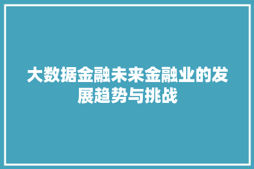 大数据金融未来金融业的发展趋势与挑战