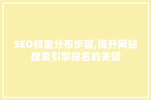 SEO权重分布步骤,提升网站搜索引擎排名的关键 前端技术