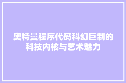 奥特曼程序代码科幻巨制的科技内核与艺术魅力