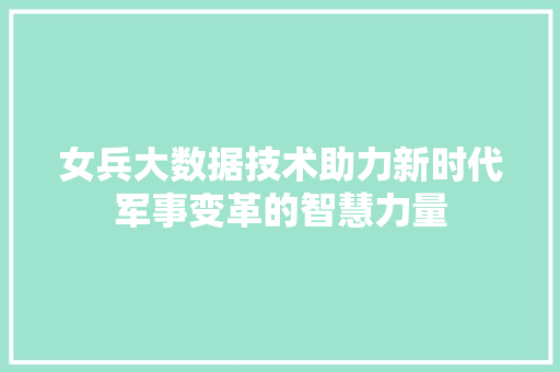 女兵大数据技术助力新时代军事变革的智慧力量