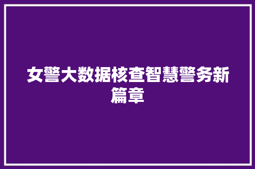 女警大数据核查智慧警务新篇章
