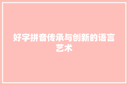 好字拼音传承与创新的语言艺术