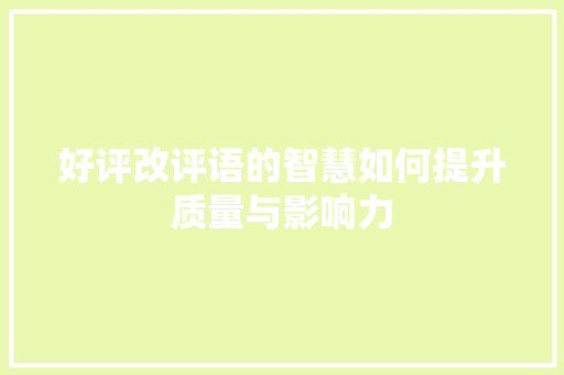 好评改评语的智慧如何提升质量与影响力