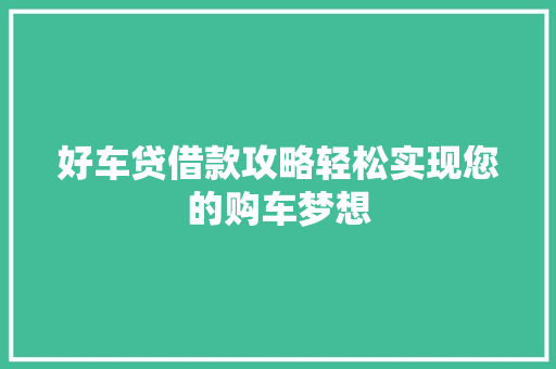 好车贷借款攻略轻松实现您的购车梦想