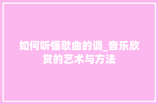 如何听懂歌曲的调_音乐欣赏的艺术与方法