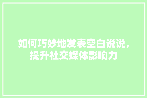如何巧妙地发表空白说说，提升社交媒体影响力