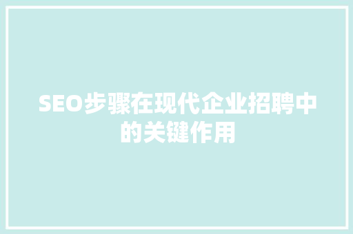 SEO步骤在现代企业招聘中的关键作用 后端技术