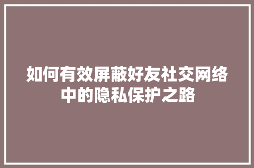 如何有效屏蔽好友社交网络中的隐私保护之路
