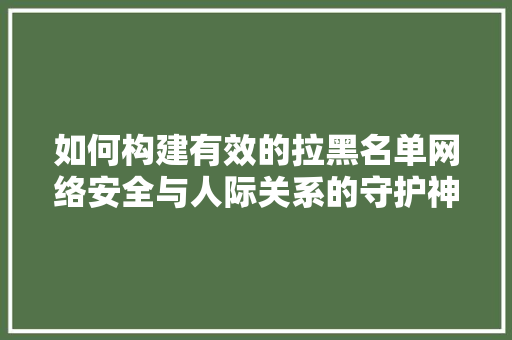 如何构建有效的拉黑名单网络安全与人际关系的守护神