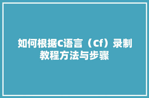 如何根据C语言（Cf）录制教程方法与步骤